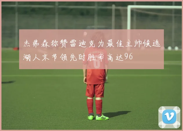 杰弗森称赞雷迪克为最佳主帅候选湖人末节领先时胜率高达96