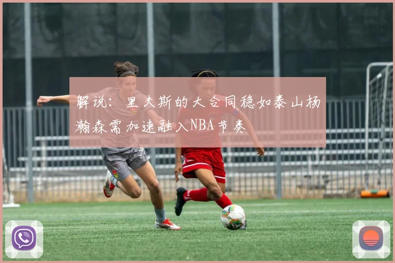 解说：里夫斯的大合同稳如泰山杨瀚森需加速融入NBA节奏