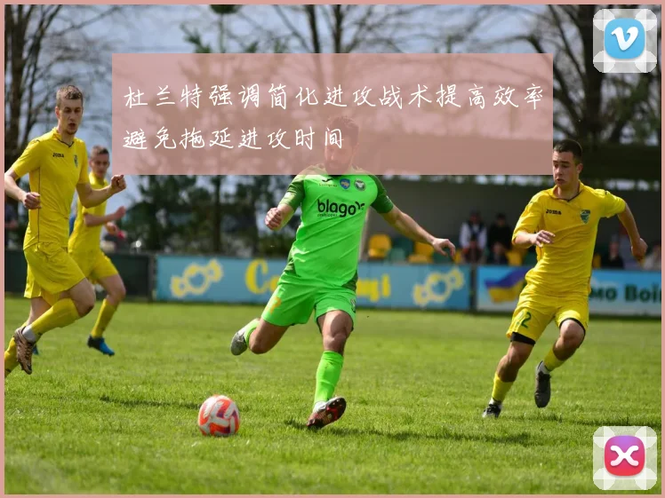 杜兰特强调简化进攻战术提高效率避免拖延进攻时间