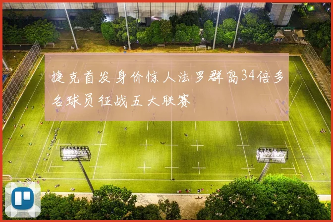 捷克首发身价惊人法罗群岛34倍多名球员征战五大联赛