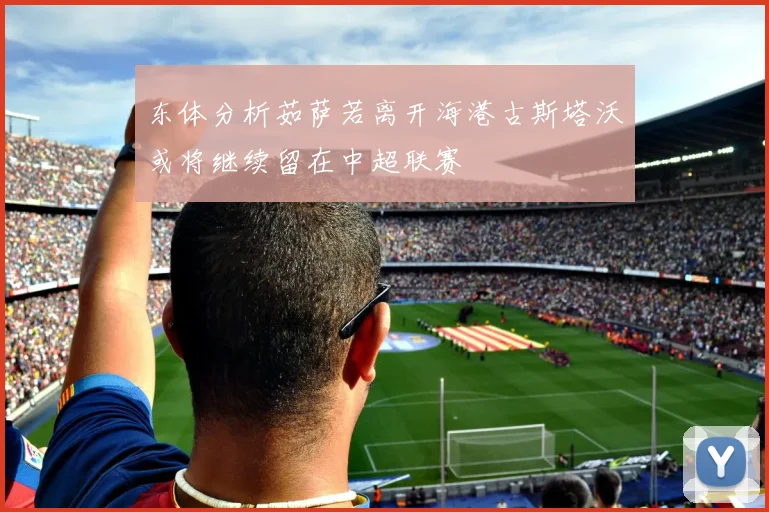 东体分析茹萨若离开海港古斯塔沃或将继续留在中超联赛