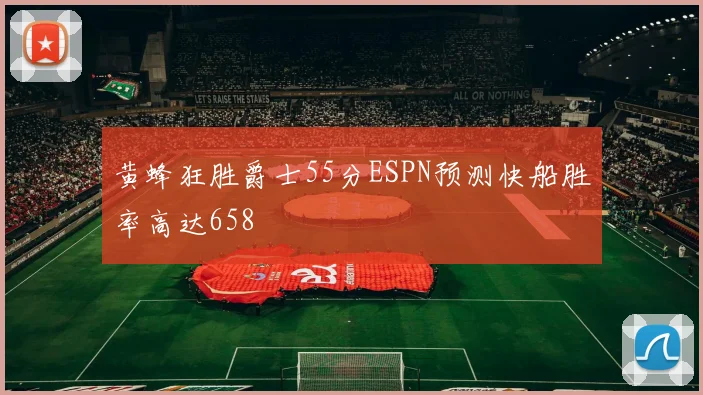 黄蜂狂胜爵士55分ESPN预测快船胜率高达658