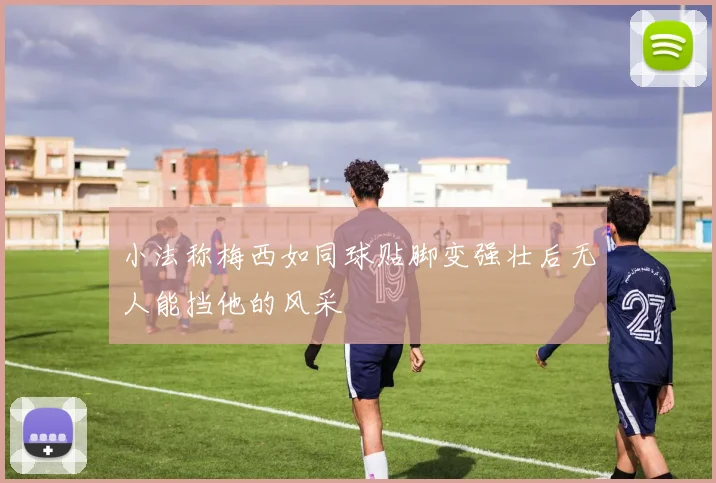 小法称梅西如同球贴脚变强壮后无人能挡他的风采