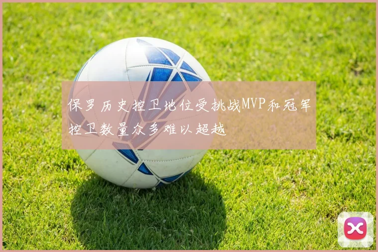 保罗历史控卫地位受挑战MVP和冠军控卫数量众多难以超越