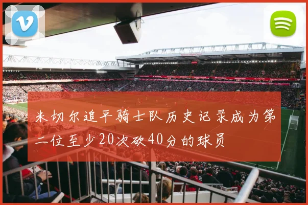 米切尔追平骑士队历史记录成为第二位至少20次砍40分的球员