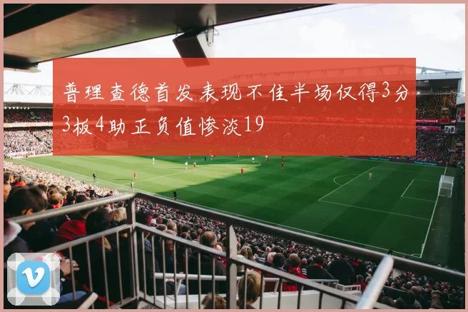普理查德首发表现不佳半场仅得3分3板4助正负值惨淡19