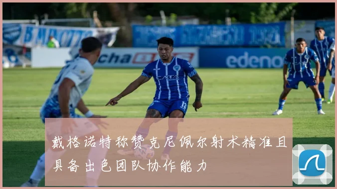 戴格诺特称赞克尼佩尔射术精准且具备出色团队协作能力
